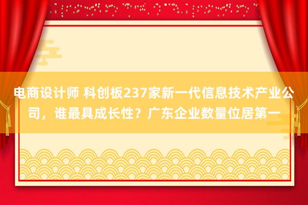 电商设计师 科创板237家新一代信息技术产业公司，谁最具成长性？广东企业数量位居第一