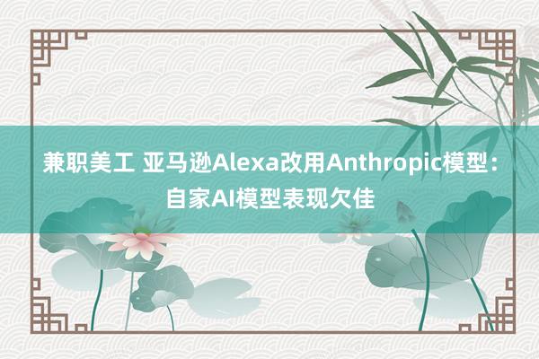 兼职美工 亚马逊Alexa改用Anthropic模型：自家AI模型表现欠佳