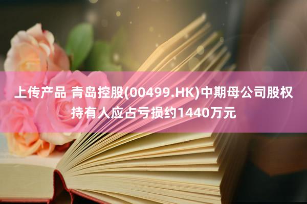 上传产品 青岛控股(00499.HK)中期母公司股权持有人应占亏损约1440万元